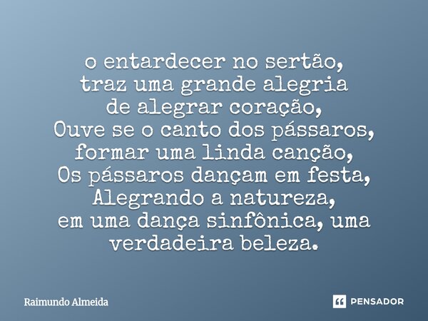 ⁠o entardecer no sertão, traz uma grande alegria de alegrar coração, Ouve se o canto dos pássaros, formar uma linda canção, Os pássaros dançam em festa, Alegran... Frase de raimundo almeida.