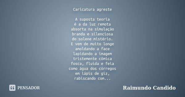 Caricatura agreste A suposta teoria é a da luz remota absorta na simulação branda e silenciosa do solene mistério. E vem de muito longe amoldando a face lapidan... Frase de Raimundo Candido.