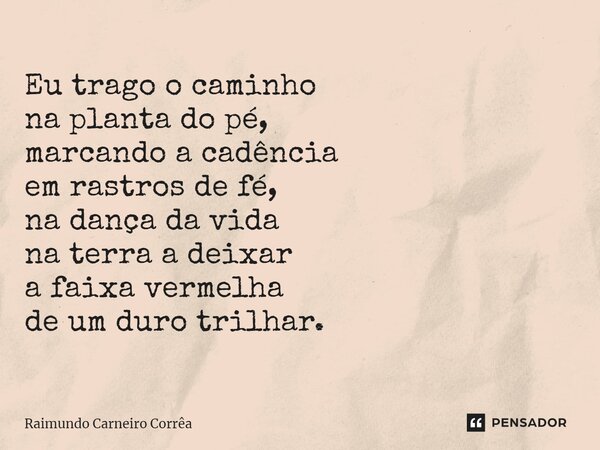 ⁠Eu trago o caminho na planta do pé, marcando a cadência em rastros de fé, na dança da vida na terra a deixar a faixa vermelha de um duro trilhar.... Frase de Raimundo Carneiro Corrêa.