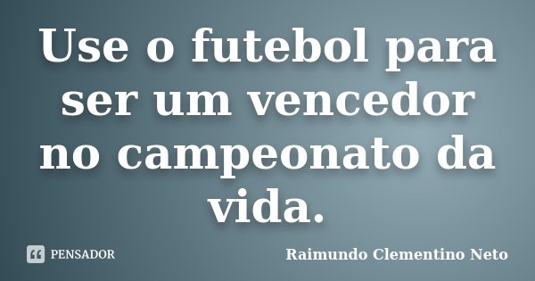 Use o futebol para ser um vencedor no campeonato da vida.... Frase de Raimundo Clementino Neto.