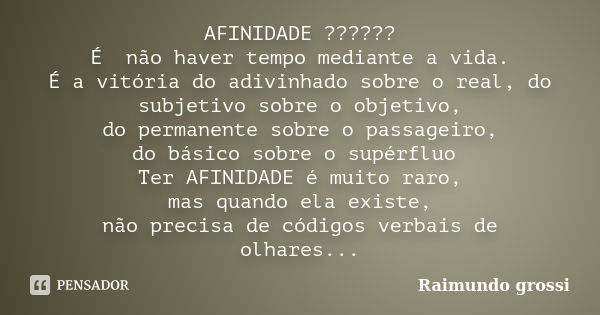 AFINIDADE ?????? É não havertempo mediante a vida. É a vitória do adivinhado sobre o real, do subjetivo sobre o objetivo, do permanente sobre o passageiro, do b... Frase de Raimundo Grossi.