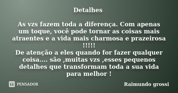 Detalhes As vzs fazem toda a diferença. Com apenas um toque, você pode tornar as coisas mais atraentes e a vida mais charmosa e prazeirosa !!!!! De atenção a el... Frase de Raimundo Grossi.