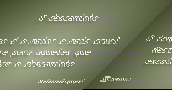 O descaminho O tempo é o maior e mais cruel Mestre para aqueles que escolhem o descaminho... Frase de Raimundo grossi.