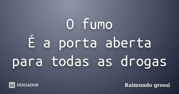 O fumo É a porta aberta para todas as drogas... Frase de Raimundo grossi.