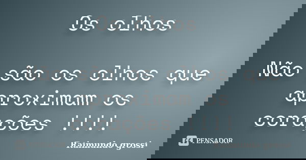 Os olhos Não são os olhos que aproximam os corações !!!!... Frase de Raimundo grossi.