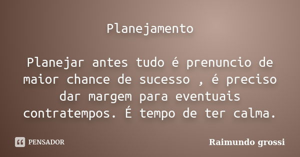 Planejamento Planejar antes tudo é prenuncio de maior chance de sucesso , é preciso dar margem para eventuais contratempos. É tempo de ter calma.... Frase de Raimundo Grossi.