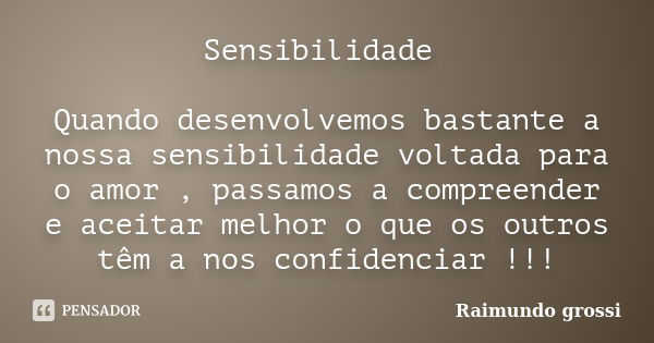 Sensibilidade Quando desenvolvemos bastante a nossa sensibilidade voltada para o amor , passamos a compreender e aceitar melhor o que os outros têm a nos confid... Frase de Raimundo grossi.