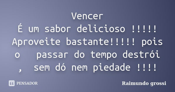 Vencer É um sabor delicioso !!!!! Aproveite bastante!!!!! pois o passar do tempo destrói , sem dó nem piedade !!!!... Frase de Raimundo grossi.