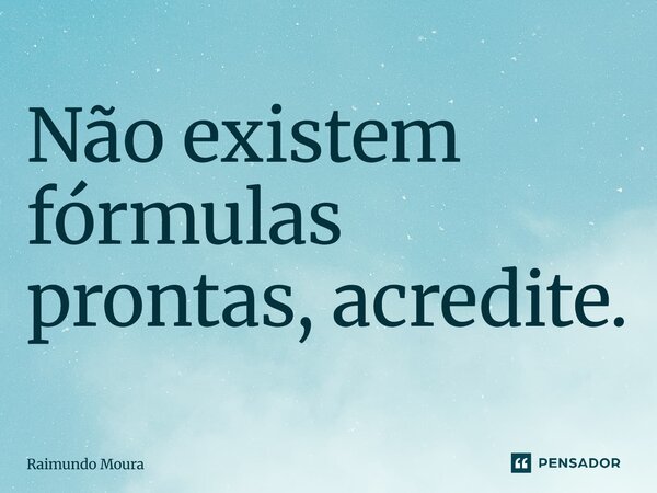 ⁠Não existem fórmulas prontas, acredite.... Frase de Raimundo Moura.