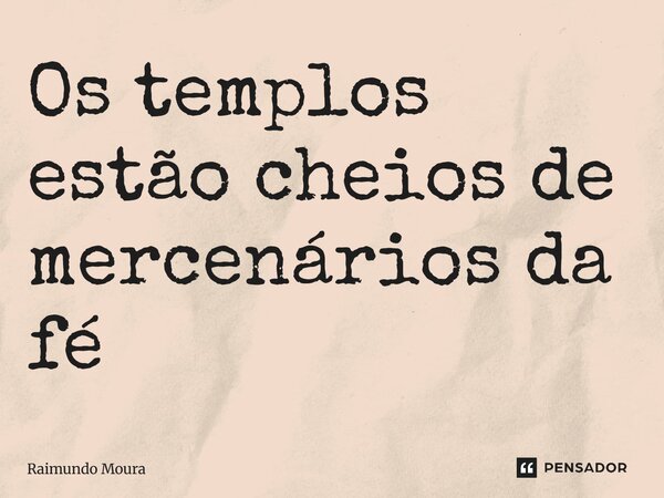 ⁠Os templos estão cheios de mercenários da fé... Frase de Raimundo Moura.