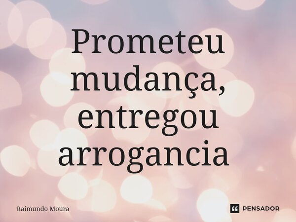 Prometeu mudança, entregou arrogância ⁠... Frase de Raimundo Moura.