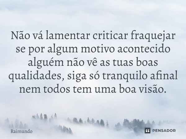 ⁠Não vá lamentar criticar fraquejar se por algum motivo acontecido alguém não vê as tuas boas qualidades, siga só tranquilo afinal nem todos tem uma boa visão.... Frase de RAIMUNDO.