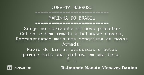 CORVETA BARROSO =========================== MARINHA DO BRASIL =========================== Surge no horizonte um novo protetor Célere e bem armada a belonave nav... Frase de Raimundo Nonato Menezes Dantas.