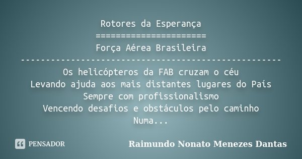 Rotores da Esperança ====================== Força Aérea Brasileira ---------------------------------------------------- Os helicópteros da FAB cruzam o céu Leva... Frase de Raimundo Nonato Menezes Dantas.
