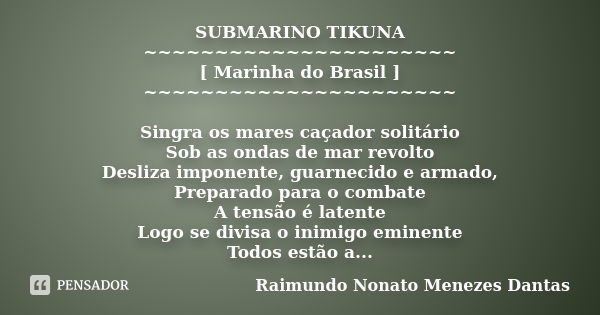 SUBMARINO TIKUNA ~~~~~~~~~~~~~~~~~~~~~~ [ Marinha do Brasil ] ~~~~~~~~~~~~~~~~~~~~~~ Singra os mares caçador solitário Sob as ondas de mar revolto Desliza impon... Frase de Raimundo Nonato Menezes Dantas.