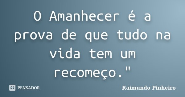 O Amanhecer é a prova de que tudo na vida tem um recomeço."... Frase de Raimundo Pinheiro.