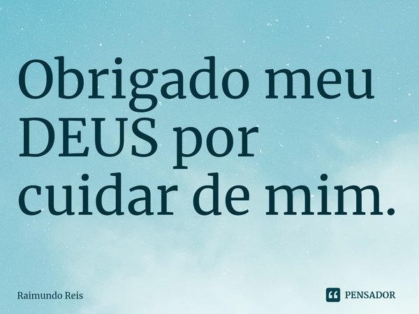 ⁠Obrigado meu DEUS por cuidar de mim.... Frase de Raimundo Reis.