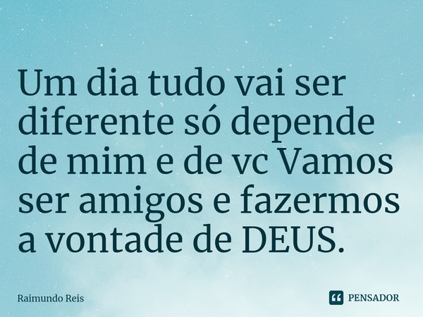 ⁠Um dia tudo vai ser diferente só depende de mim e de vc Vamos ser amigos e fazermos a vontade de DEUS.... Frase de Raimundo Reis.
