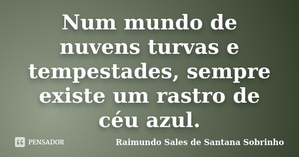Num mundo de nuvens turvas e tempestades, sempre existe um rastro de céu azul.... Frase de Raimundo Sales de Santana Sobrinho.