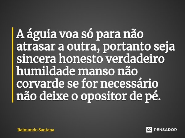 ⁠A águia voa só para não atrasar a outra, portanto seja sincera honesto verdadeiro humildade manso não corvarde se for necessário não deixe o opositor de pé.... Frase de Raimundo Santana.