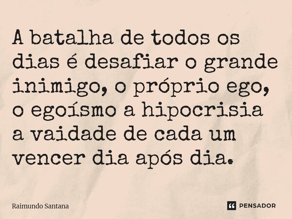 ⁠A batalha de todos os dias é desafiar o grande inimigo, o próprio ego, o egoísmo a hipocrisia a vaidade de cada um vencer dia após dia.... Frase de Raimundo Santana.