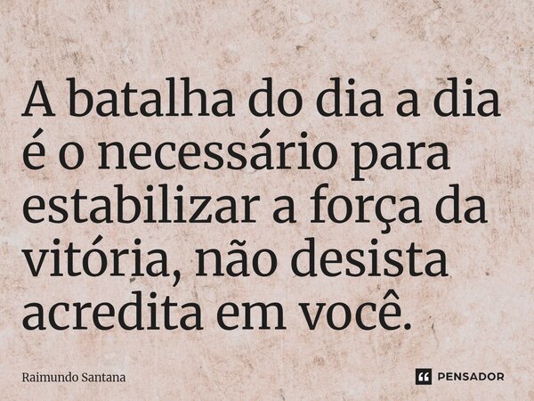 ⁠A batalha do dia a dia é o necessário para estabilizar a força da vitória, não desista acredita em você.... Frase de Raimundo Santana.