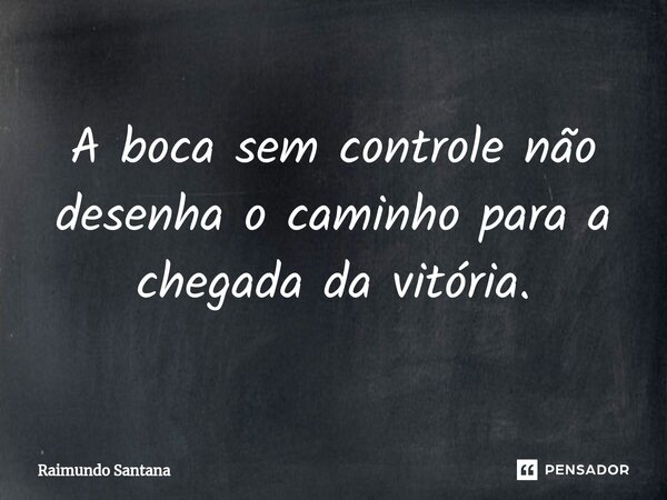 ⁠A boca sem controle não desenha o caminho para a chegada da vitória.... Frase de Raimundo Santana.