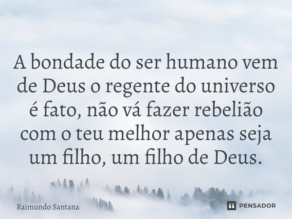 ⁠A bondade do ser humano vem de Deus o regente do universo é fato, não vá fazer rebelião com o teu melhor apenas seja um filho, um filho de Deus.... Frase de Raimundo Santana.