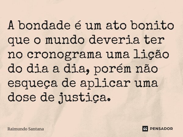 ⁠A bondade é um ato bonito que o mundo deveria ter no cronograma uma lição do dia a dia, porém não esqueça de aplicar uma dose de justiça.... Frase de Raimundo Santana.