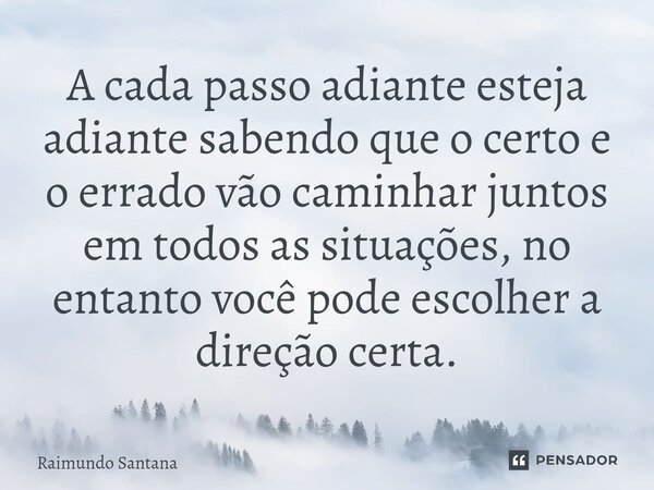 ⁠A cada passo adiante esteja adiante sabendo que o certo e o errado vão caminhar juntos em todos as situações, no entanto você pode escolher a direção certa.... Frase de Raimundo Santana.