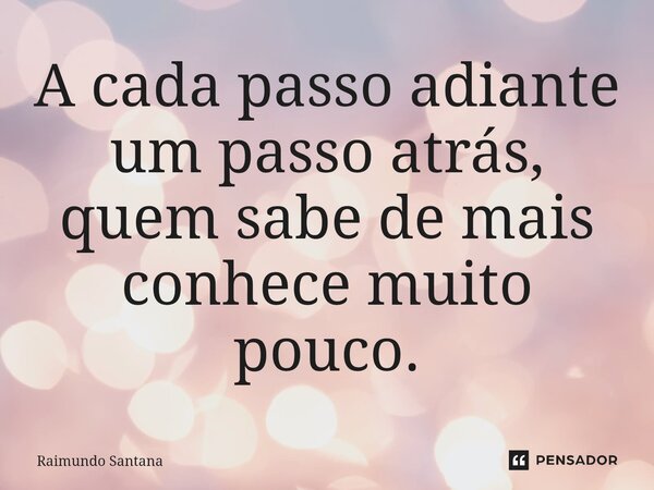 ⁠A cada passo adiante um passo atrás, quem sabe de mais conhece muito pouco.... Frase de Raimundo Santana.