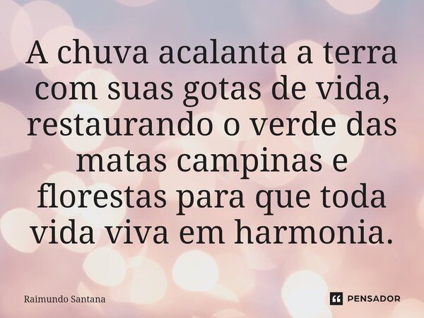 ⁠A chuva acalanta a terra com suas gotas de vida, restaurando o verde das matas campinas e florestas para que toda vida viva em harmonia.... Frase de Raimundo Santana.