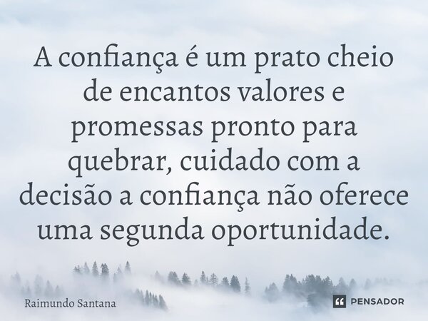 ⁠A confiança é um prato cheio de encantos valores e promessas pronto para quebrar, cuidado com a decisão a confiança não oferece uma segunda oportunidade.... Frase de Raimundo Santana.