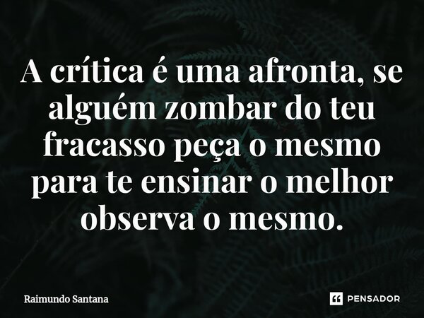 ⁠A crítica é uma afronta, se alguém zombar do teu fracasso peça o mesmo para te ensinar o melhor observa o mesmo.... Frase de Raimundo Santana.