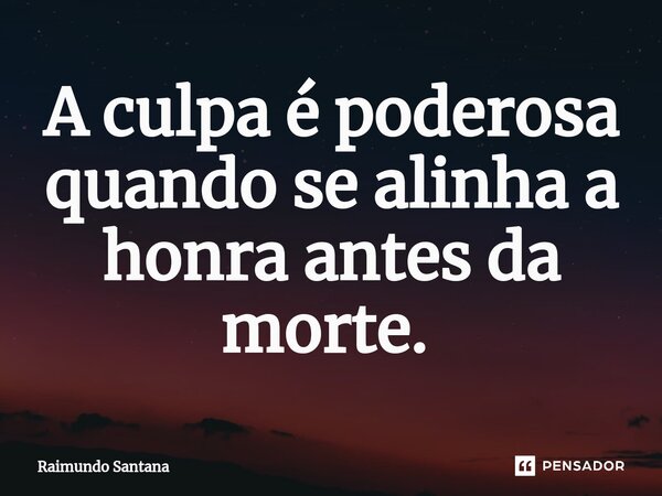 A culpa é poderosa quando se alinha a honra antes da morte. ⁠... Frase de Raimundo Santana.