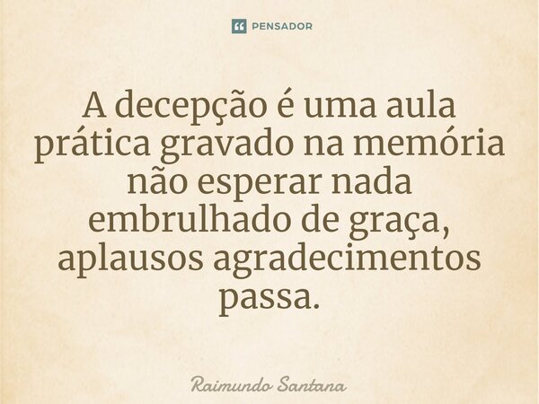 ⁠A decepção é uma aula prática gravado na memória não esperar nada embrulhado de graça, aplausos agradecimentos passa.... Frase de Raimundo Santana.