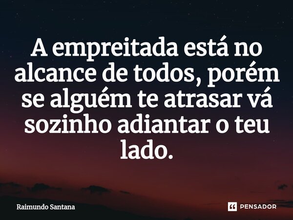 ⁠A empreitada está no alcance de todos, porém se alguém te atrasar vá sozinho adiantar o teu lado.... Frase de Raimundo Santana.