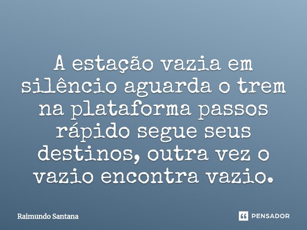 ⁠A estação vazia em silêncio aguarda o trem na plataforma passos rápido segue seus destinos, outra vez o vazio encontra vazio.... Frase de Raimundo Santana.