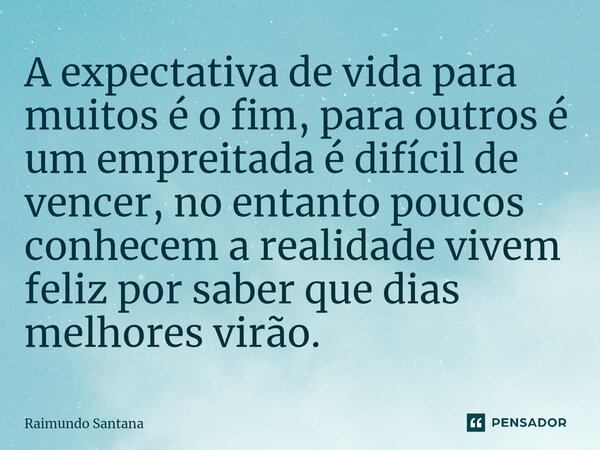 ⁠A expectativa de vida para muitos é o fim, para outros é um empreitada é difícil de vencer, no entanto poucos conhecem a realidade vivem feliz por saber que di... Frase de Raimundo Santana.