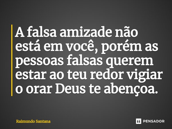 ⁠A falsa amizade ⁠não está em você, porém as pessoas falsas querem estar ao teu redor vigiar o orar Deus te abençoa.... Frase de Raimundo Santana.