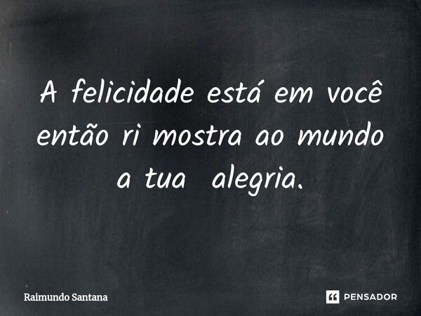⁠A felicidade está em você então ri mostra ao mundo a tua alegria.... Frase de Raimundo Santana.