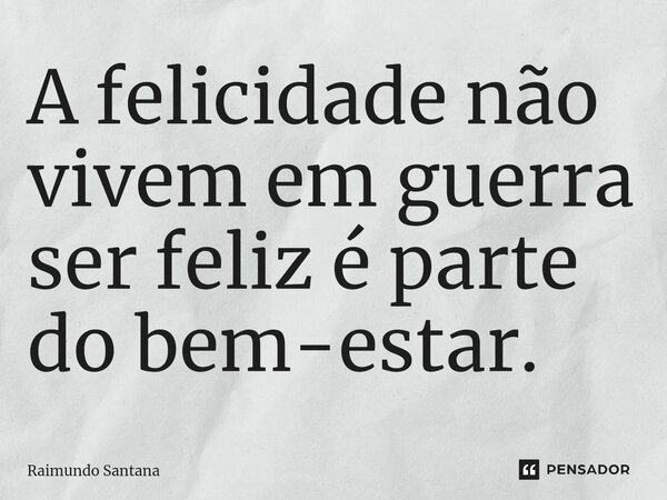 ⁠A felicidade não vivem em guerra ser feliz é parte do bem-estar.... Frase de Raimundo Santana.