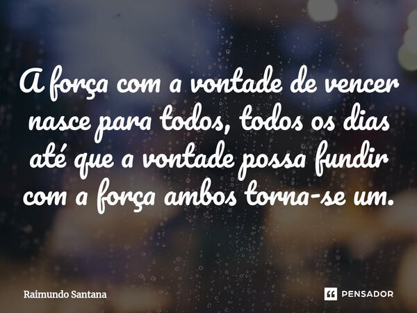 ⁠A força com a vontade de vencer nasce para todos, todos os dias até que a vontade possa fundir com a força ambos torna-se um.... Frase de Raimundo Santana.