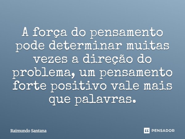 ⁠A força do pensamento pode determinar muitas vezes a direção do problema, um pensamento forte positivo vale mais que palavras.... Frase de Raimundo Santana.