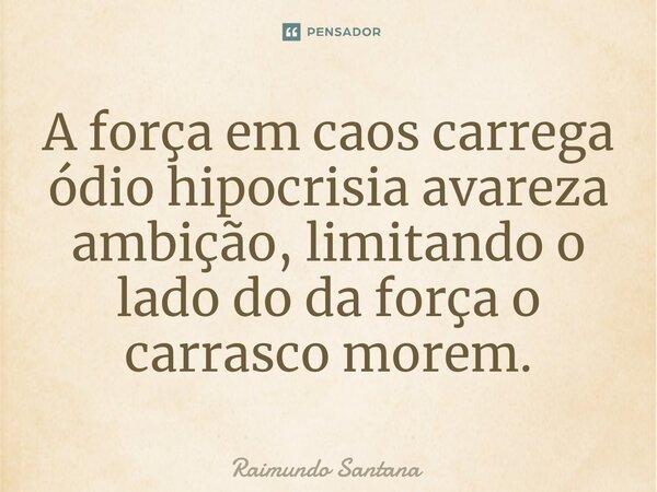 ⁠A força em caos carrega ódio hipocrisia avareza ambição, limitando o lado do da força o carrasco morem.... Frase de Raimundo Santana.