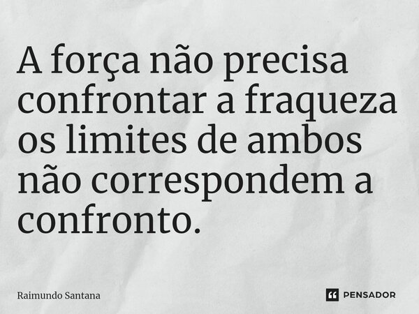 ⁠A força não precisa confrontar a fraqueza os limites de ambos não correspondem a confronto.... Frase de Raimundo Santana.