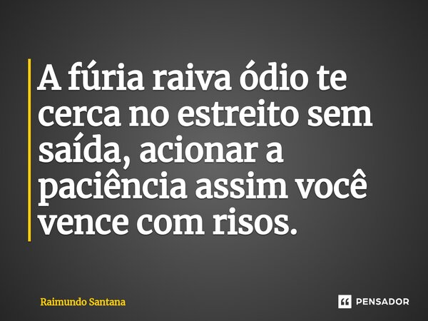 ⁠A fúria raiva ódio te cerca no estreito sem saída, acionar a paciência assim você vence com risos.... Frase de Raimundo Santana.