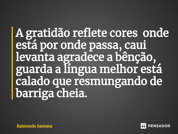 ⁠A gratidão reflete cores onde está por onde passa, caui levanta agradece a bênção, guarda a língua melhor está calado que resmungando de barriga cheia.... Frase de Raimundo Santana.