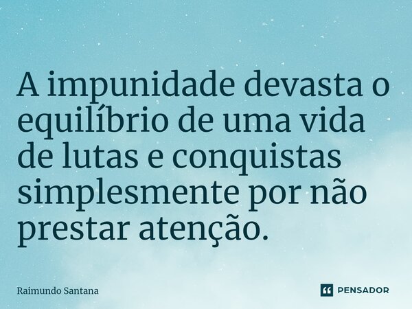 ⁠A impunidade devasta o equilíbrio de uma vida de lutas e conquistas simplesmente por não prestar atenção.... Frase de Raimundo Santana.