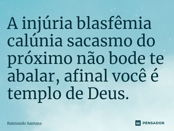 ⁠A injúria blasfêmia calúnia sacasmo do próximo não bode te abalar, afinal você é templo de Deus.... Frase de Raimundo Santana.